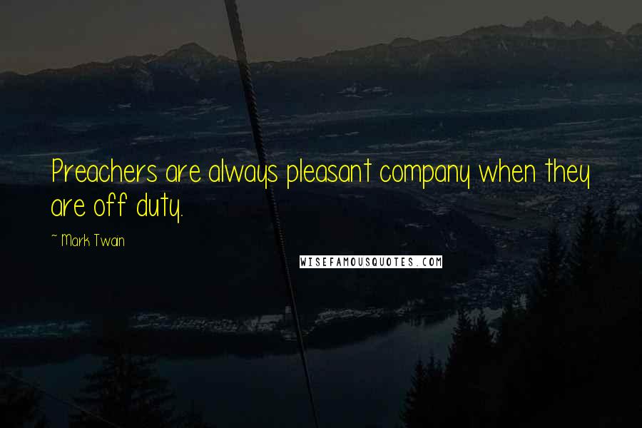 Mark Twain Quotes: Preachers are always pleasant company when they are off duty.