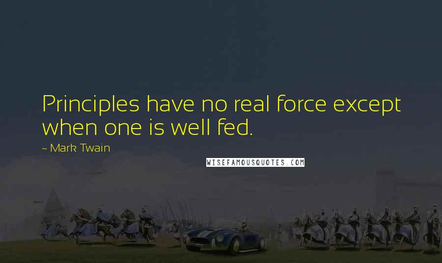 Mark Twain Quotes: Principles have no real force except when one is well fed.