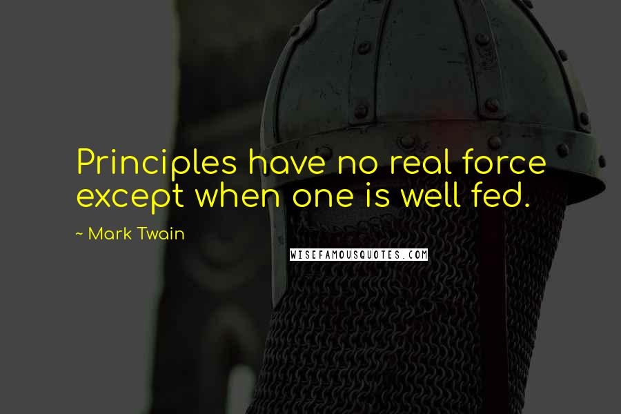 Mark Twain Quotes: Principles have no real force except when one is well fed.