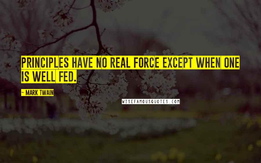 Mark Twain Quotes: Principles have no real force except when one is well fed.
