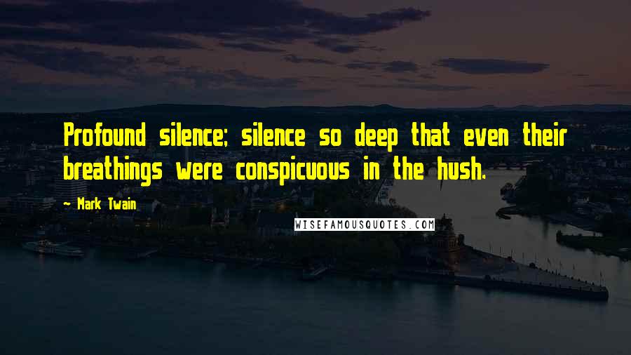 Mark Twain Quotes: Profound silence; silence so deep that even their breathings were conspicuous in the hush.