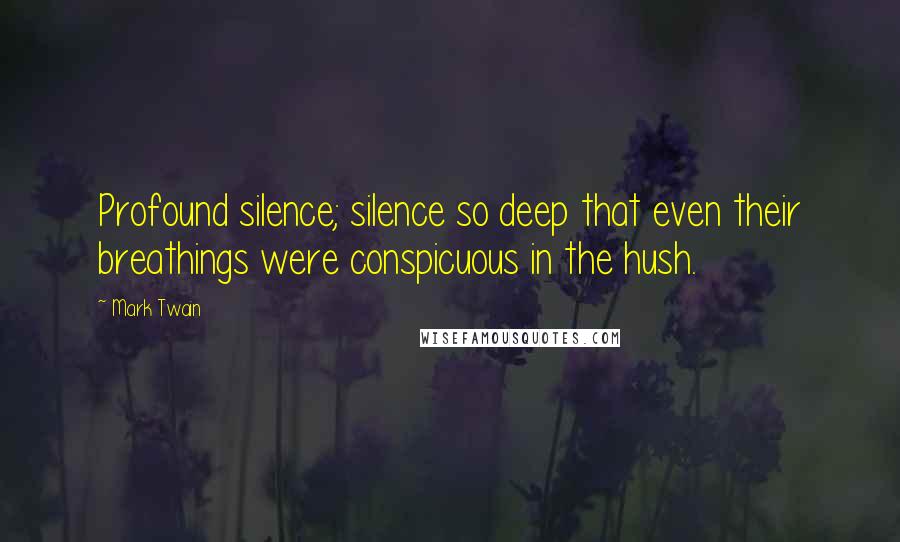 Mark Twain Quotes: Profound silence; silence so deep that even their breathings were conspicuous in the hush.