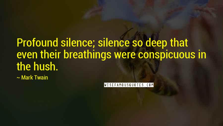 Mark Twain Quotes: Profound silence; silence so deep that even their breathings were conspicuous in the hush.