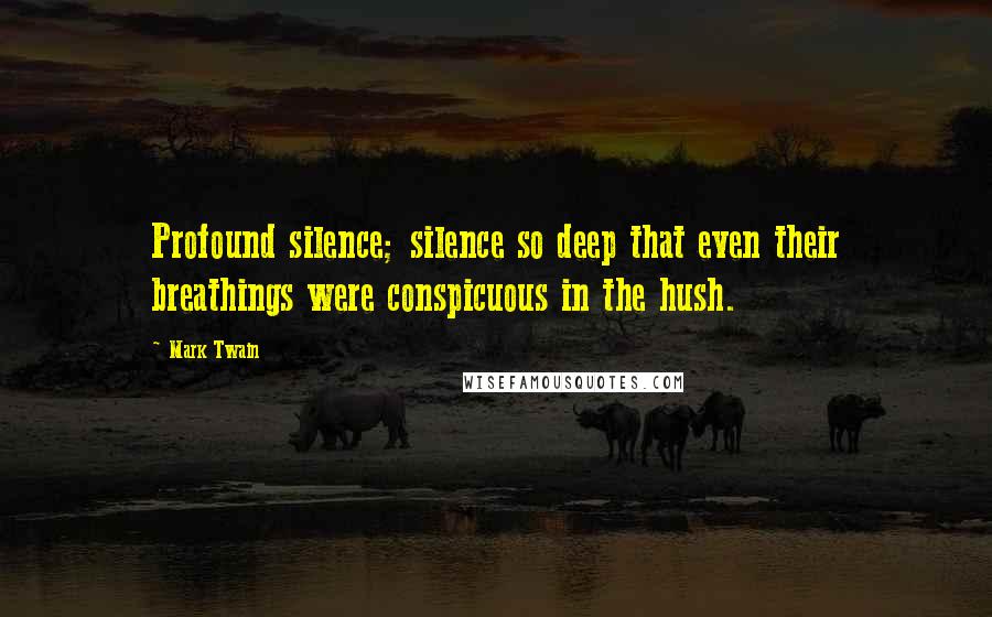 Mark Twain Quotes: Profound silence; silence so deep that even their breathings were conspicuous in the hush.