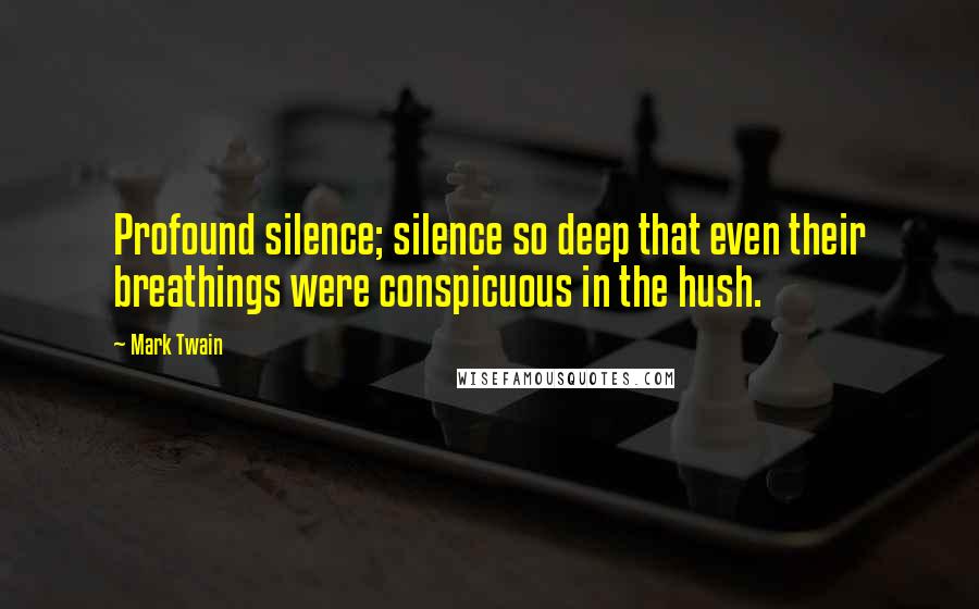 Mark Twain Quotes: Profound silence; silence so deep that even their breathings were conspicuous in the hush.