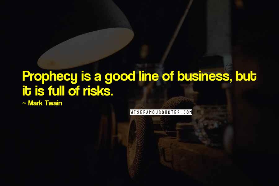Mark Twain Quotes: Prophecy is a good line of business, but it is full of risks.