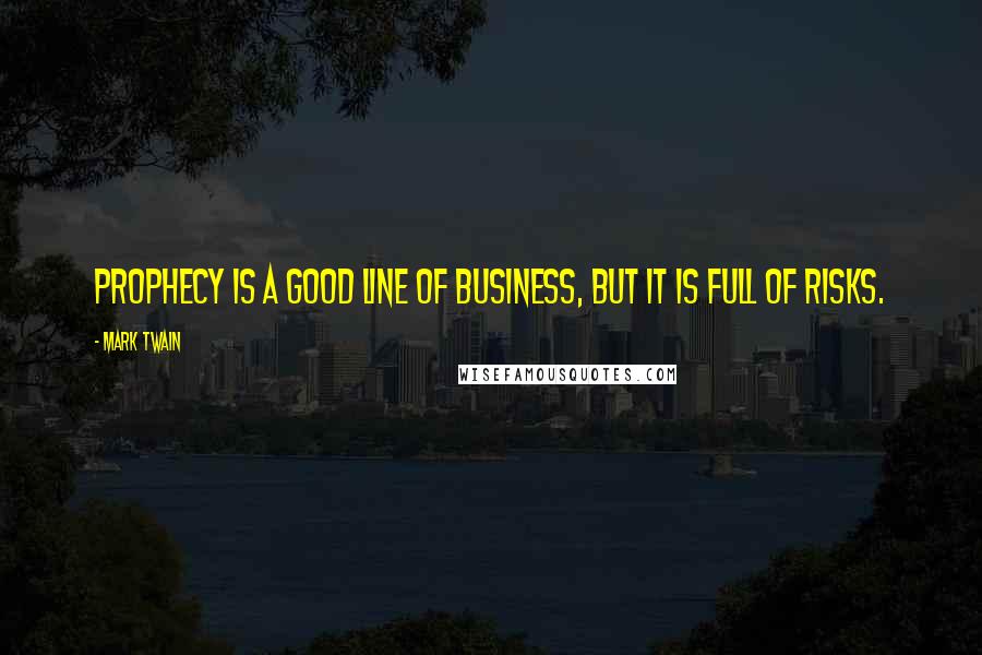 Mark Twain Quotes: Prophecy is a good line of business, but it is full of risks.