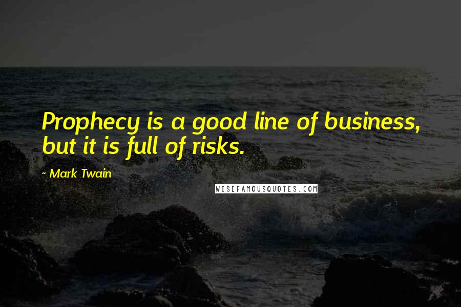 Mark Twain Quotes: Prophecy is a good line of business, but it is full of risks.