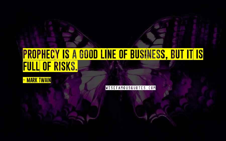 Mark Twain Quotes: Prophecy is a good line of business, but it is full of risks.