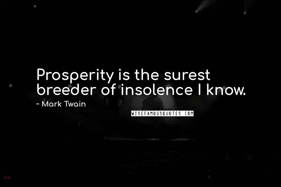 Mark Twain Quotes: Prosperity is the surest breeder of insolence I know.