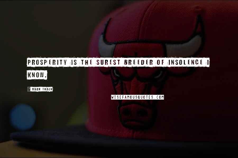 Mark Twain Quotes: Prosperity is the surest breeder of insolence I know.