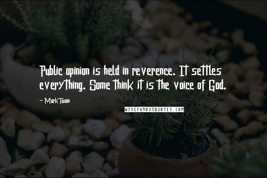Mark Twain Quotes: Public opinion is held in reverence. It settles everything. Some think it is the voice of God.