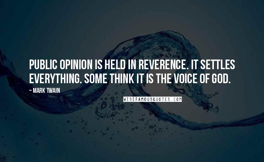 Mark Twain Quotes: Public opinion is held in reverence. It settles everything. Some think it is the voice of God.