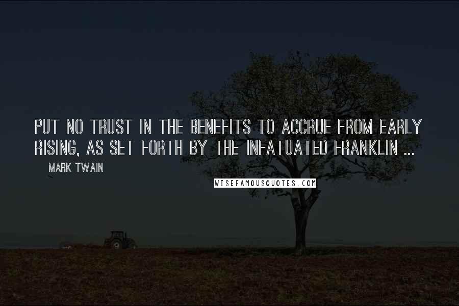 Mark Twain Quotes: Put no trust in the benefits to accrue from early rising, as set forth by the infatuated Franklin ...
