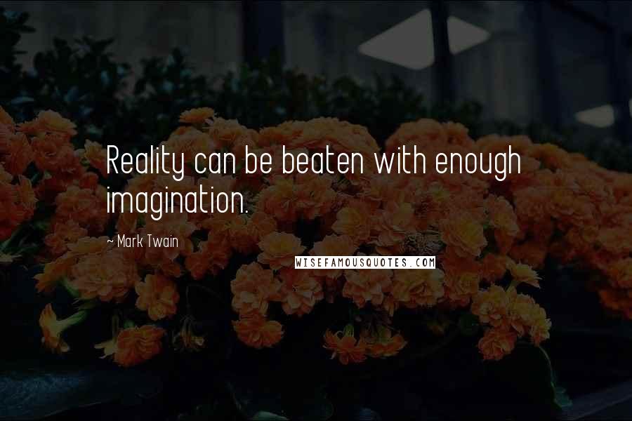 Mark Twain Quotes: Reality can be beaten with enough imagination.