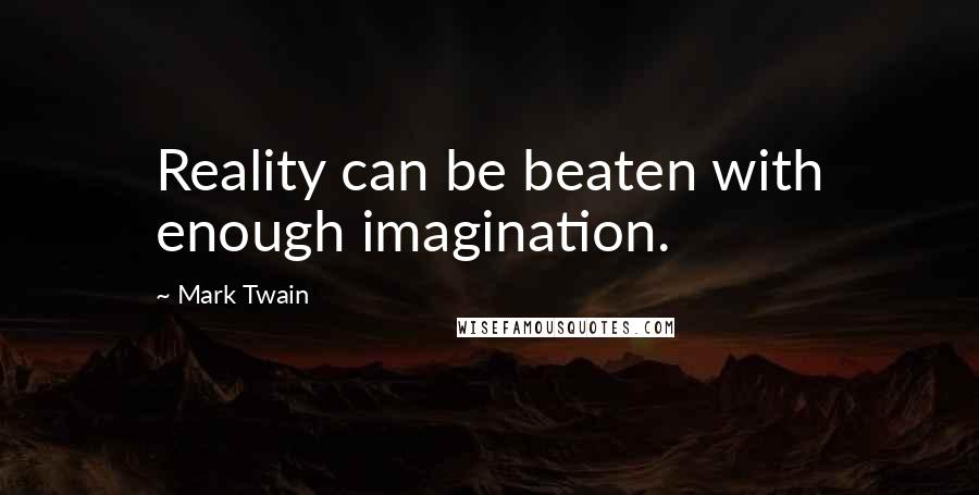 Mark Twain Quotes: Reality can be beaten with enough imagination.