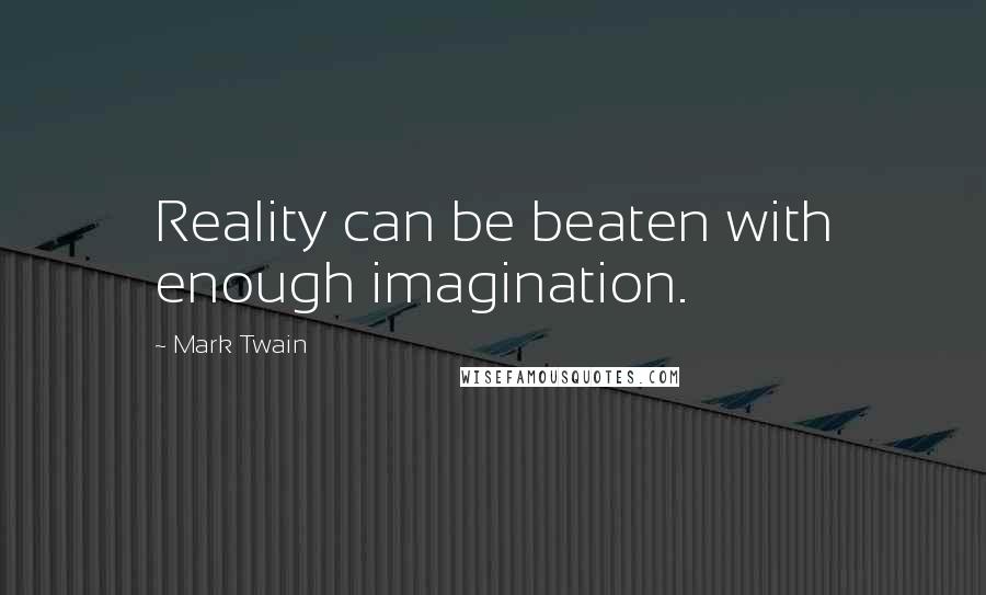 Mark Twain Quotes: Reality can be beaten with enough imagination.