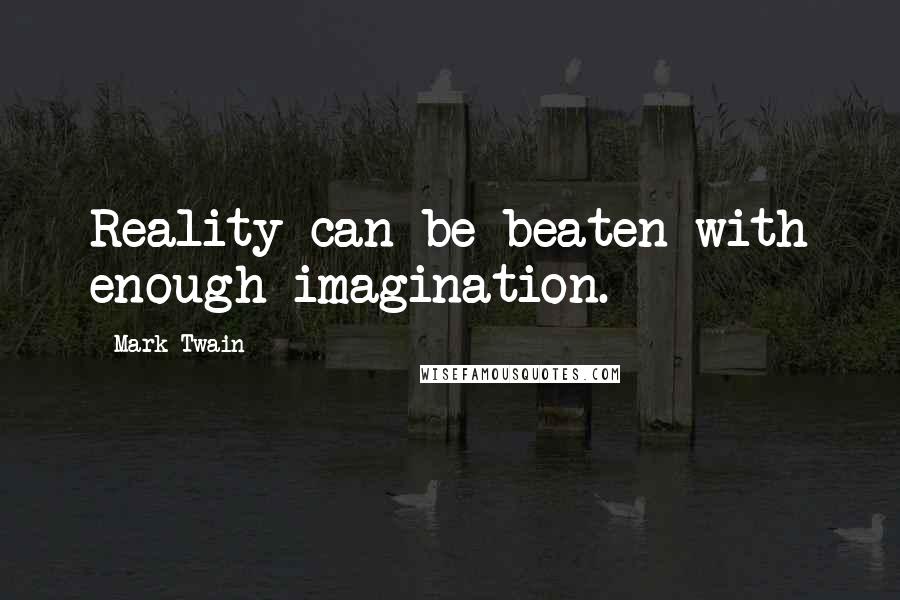 Mark Twain Quotes: Reality can be beaten with enough imagination.
