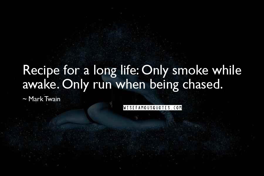 Mark Twain Quotes: Recipe for a long life: Only smoke while awake. Only run when being chased.