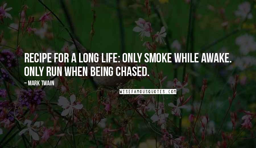 Mark Twain Quotes: Recipe for a long life: Only smoke while awake. Only run when being chased.