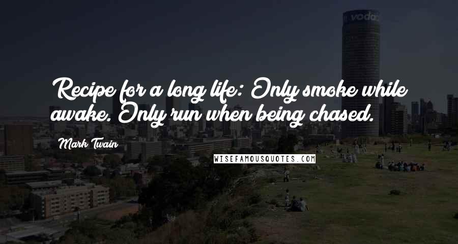 Mark Twain Quotes: Recipe for a long life: Only smoke while awake. Only run when being chased.