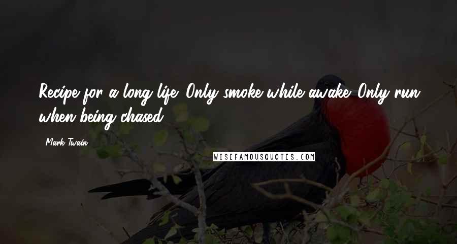 Mark Twain Quotes: Recipe for a long life: Only smoke while awake. Only run when being chased.