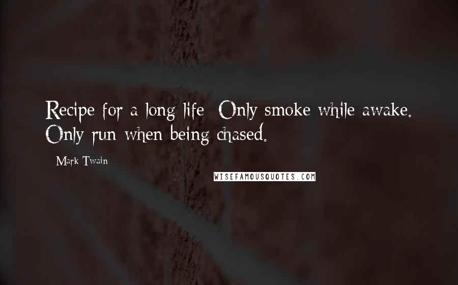 Mark Twain Quotes: Recipe for a long life: Only smoke while awake. Only run when being chased.