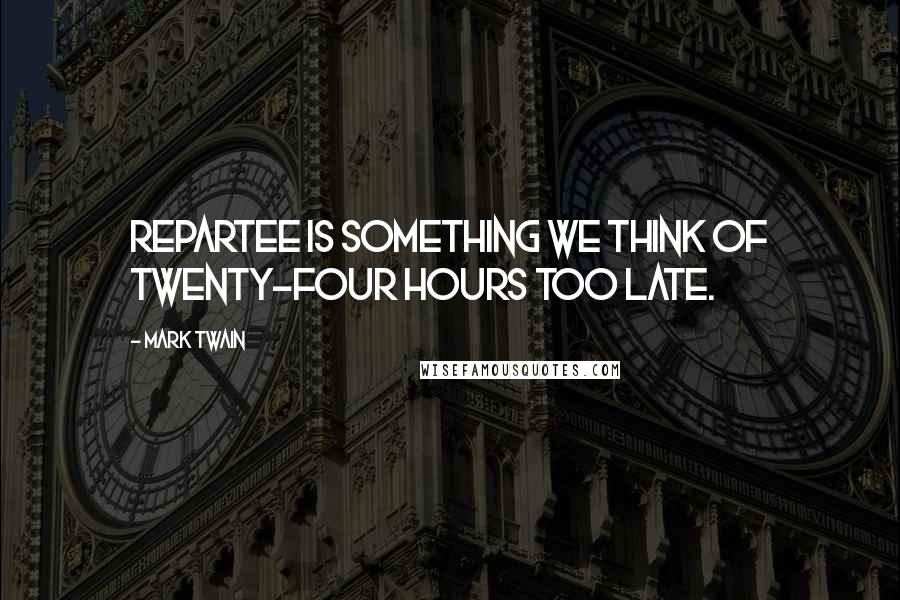 Mark Twain Quotes: Repartee is something we think of twenty-four hours too late.