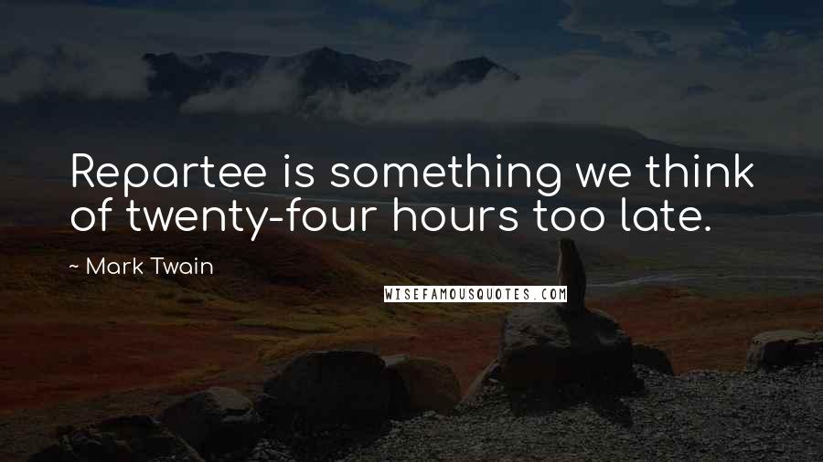 Mark Twain Quotes: Repartee is something we think of twenty-four hours too late.