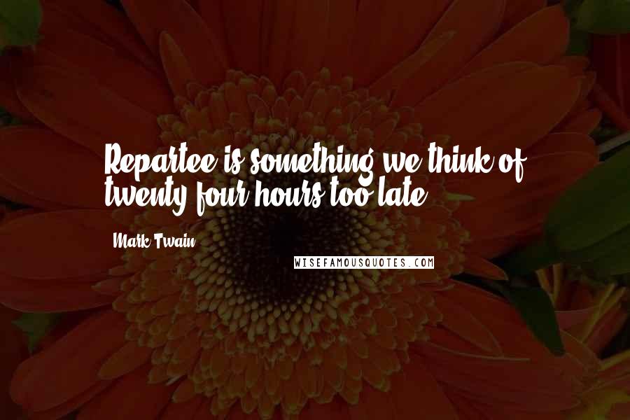 Mark Twain Quotes: Repartee is something we think of twenty-four hours too late.