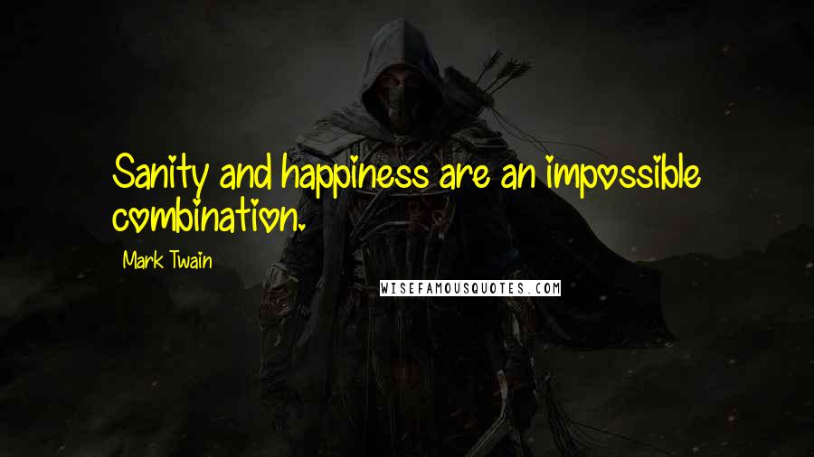 Mark Twain Quotes: Sanity and happiness are an impossible combination.