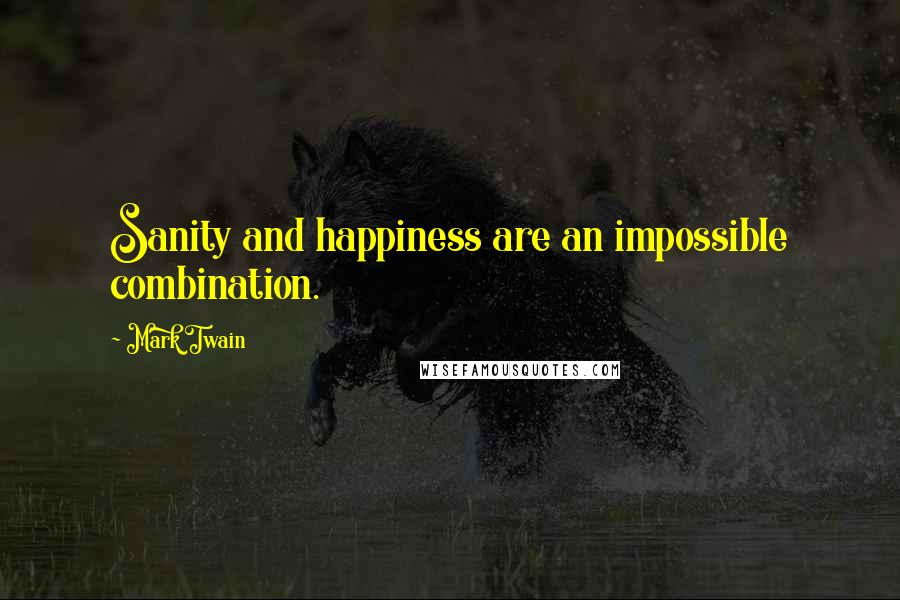 Mark Twain Quotes: Sanity and happiness are an impossible combination.