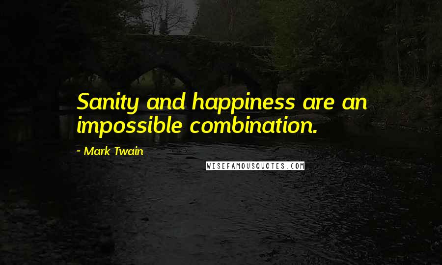 Mark Twain Quotes: Sanity and happiness are an impossible combination.