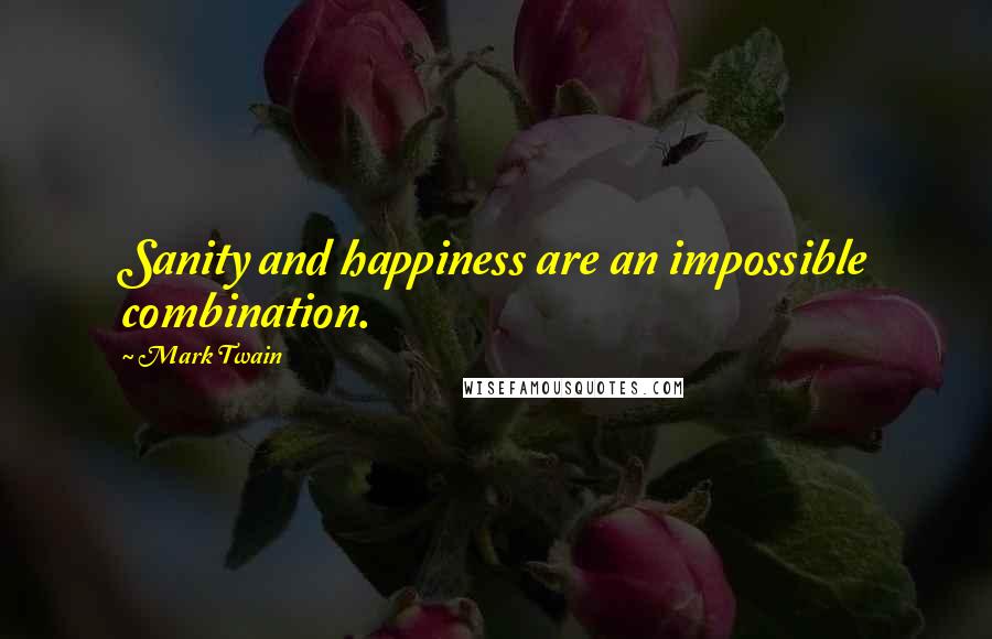 Mark Twain Quotes: Sanity and happiness are an impossible combination.