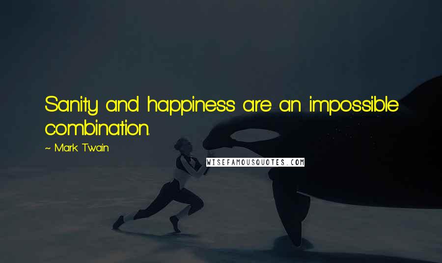 Mark Twain Quotes: Sanity and happiness are an impossible combination.