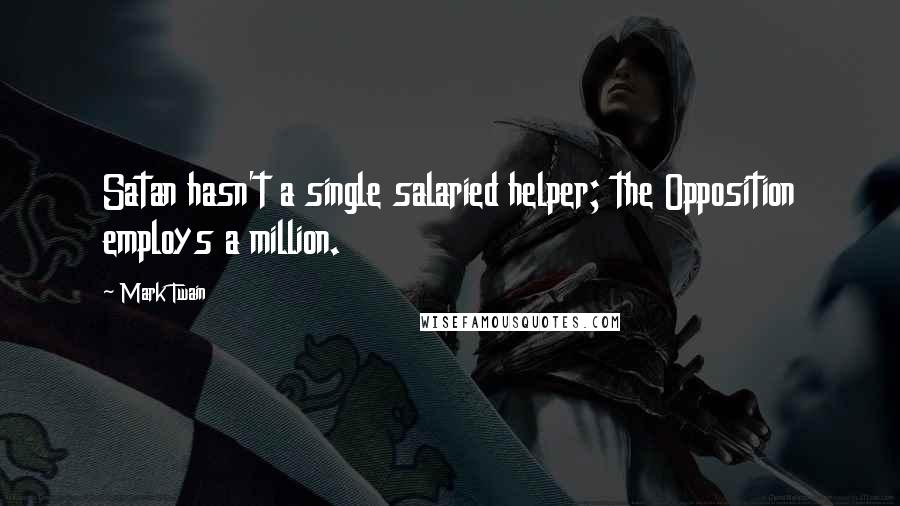 Mark Twain Quotes: Satan hasn't a single salaried helper; the Opposition employs a million.