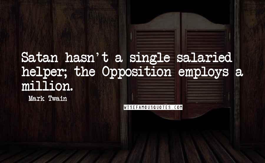 Mark Twain Quotes: Satan hasn't a single salaried helper; the Opposition employs a million.