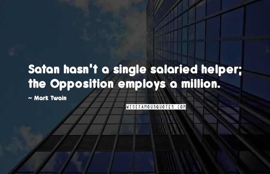 Mark Twain Quotes: Satan hasn't a single salaried helper; the Opposition employs a million.