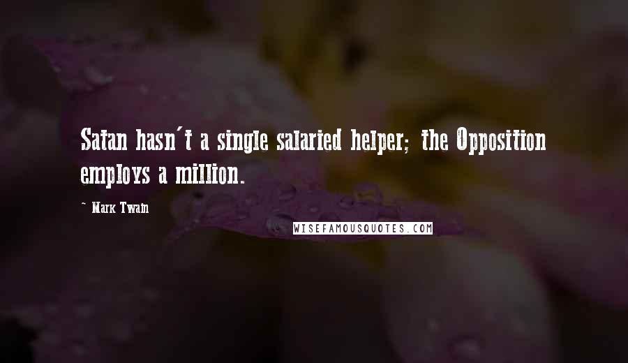 Mark Twain Quotes: Satan hasn't a single salaried helper; the Opposition employs a million.