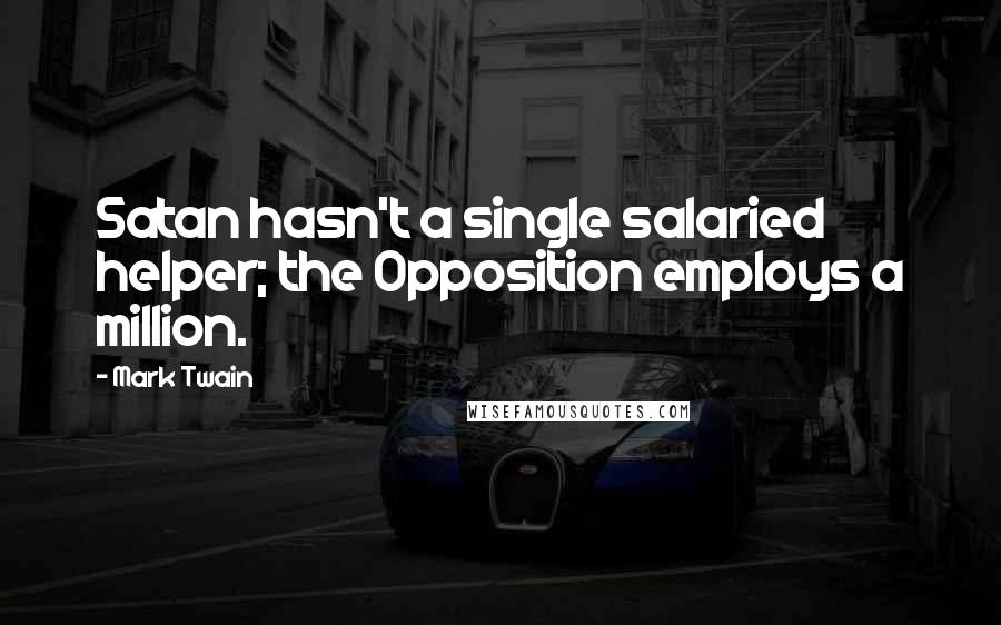 Mark Twain Quotes: Satan hasn't a single salaried helper; the Opposition employs a million.