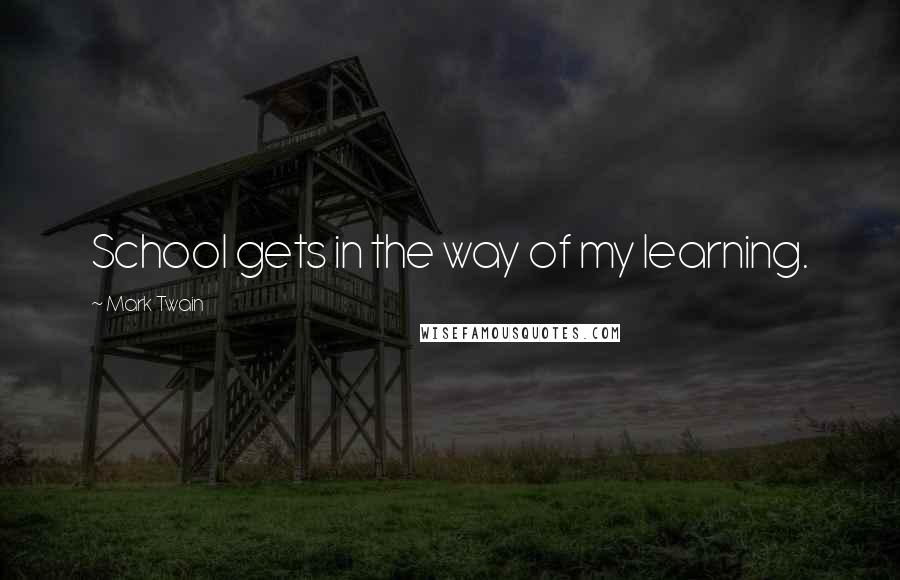Mark Twain Quotes: School gets in the way of my learning.