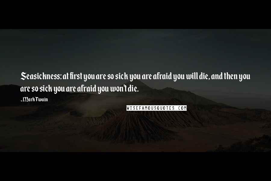 Mark Twain Quotes: Seasickness: at first you are so sick you are afraid you will die, and then you are so sick you are afraid you won't die.