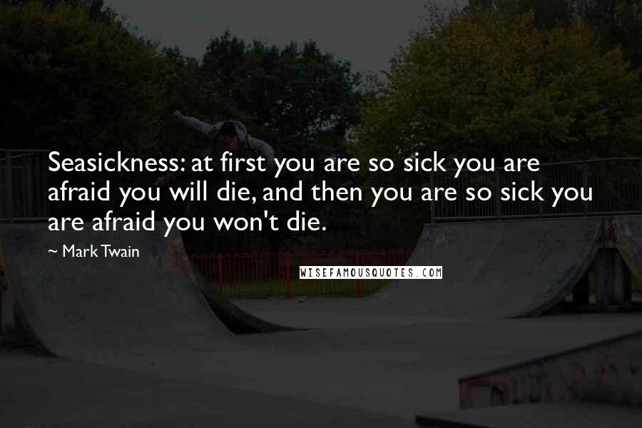 Mark Twain Quotes: Seasickness: at first you are so sick you are afraid you will die, and then you are so sick you are afraid you won't die.