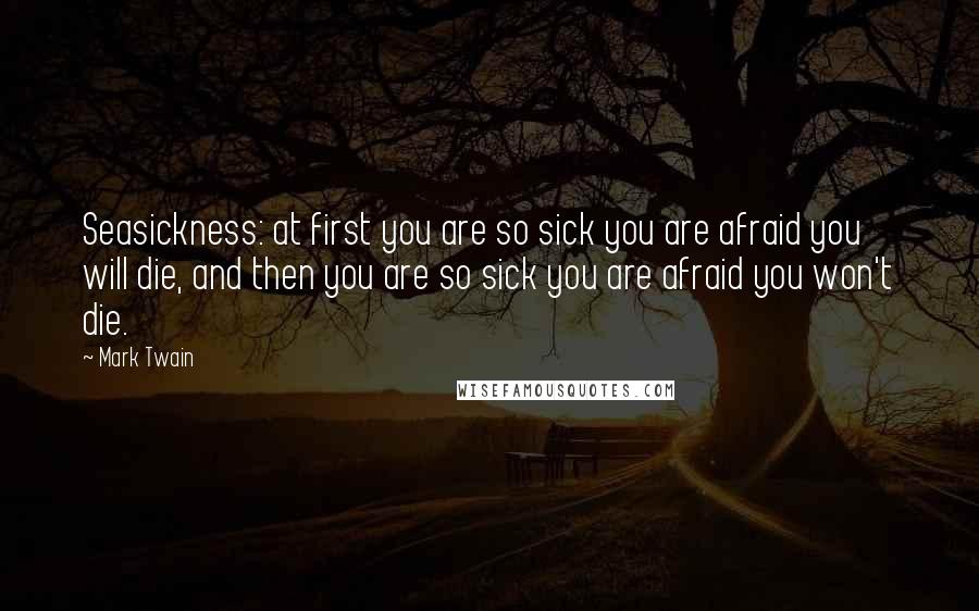 Mark Twain Quotes: Seasickness: at first you are so sick you are afraid you will die, and then you are so sick you are afraid you won't die.