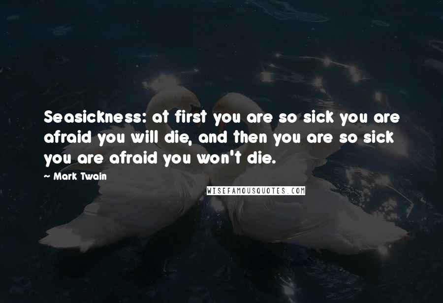 Mark Twain Quotes: Seasickness: at first you are so sick you are afraid you will die, and then you are so sick you are afraid you won't die.