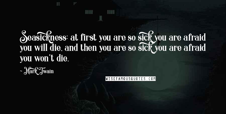 Mark Twain Quotes: Seasickness: at first you are so sick you are afraid you will die, and then you are so sick you are afraid you won't die.