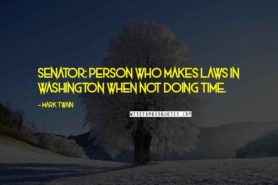 Mark Twain Quotes: Senator: Person who makes laws in Washington when not doing time.