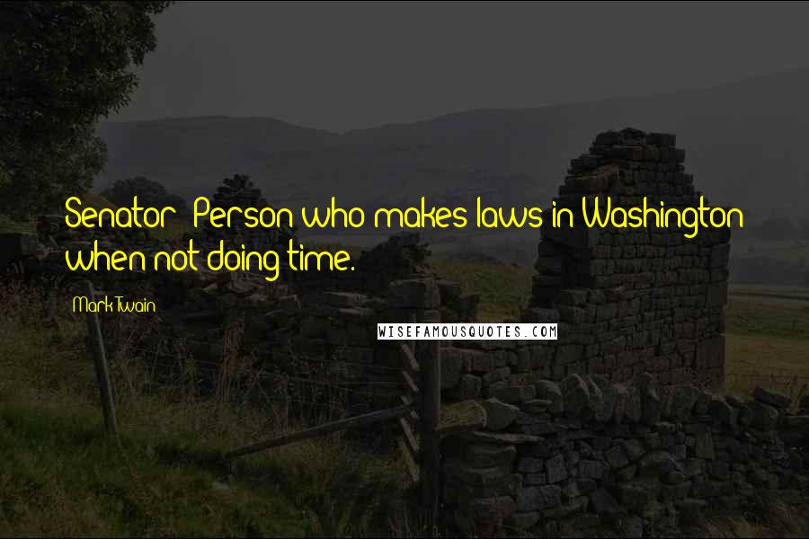 Mark Twain Quotes: Senator: Person who makes laws in Washington when not doing time.