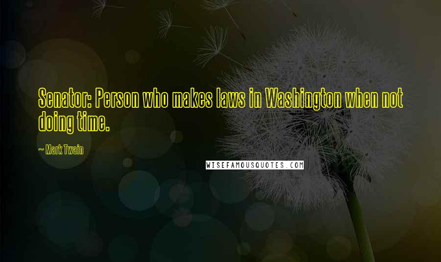 Mark Twain Quotes: Senator: Person who makes laws in Washington when not doing time.