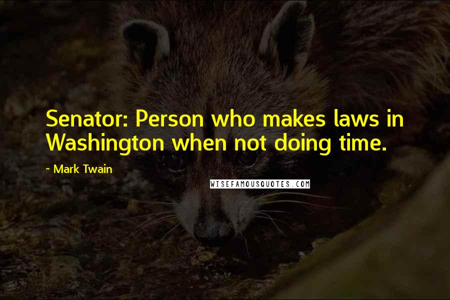 Mark Twain Quotes: Senator: Person who makes laws in Washington when not doing time.